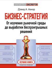 Бизнес-стратегия. От изучения рыночной среды до выработки беспроигрышных решений - Дэвид Аакер