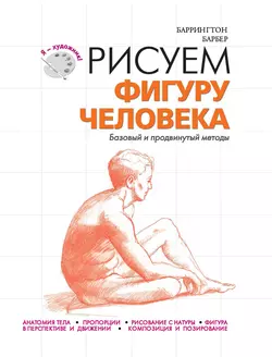 Рисуем фигуру человека. Базовый и продвинутый методы - Баррингтон Барбер