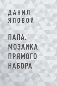 Папа. Мозаика прямого набора, аудиокнига Данила Ялового. ISDN60108818