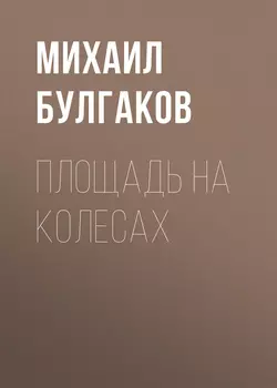 Площадь на колесах - Михаил Булгаков