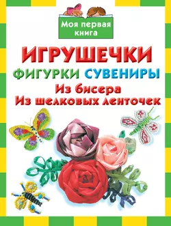 Игрушечки, фигурки, сувениры. Из бисера, из шелковых ленточек - Наталия Дубровская