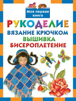 Рукоделие. Вязание крючком, вышивка, бисероплетение - Екатерина Данкевич