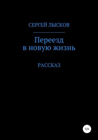 Переезд в новую жизнь - Сергей Лысков