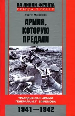 Армия, которую предали. Трагедия 33-й армии генерала М. Г. Ефремова. 1941–1942 - Сергей Михеенков