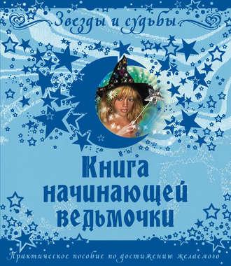 Книга начинающей ведьмочки. Практическое пособие по достижению желаемого - Галина Назарова