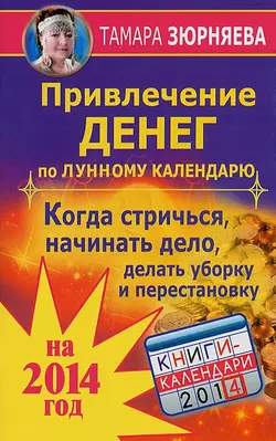 Привлечение денег по лунному календарю на 2014 год. Когда стричься, начинать дело, делать уборку и перестановку - Тамара Зюрняева