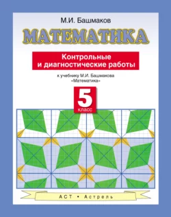 Математика. Контрольные и диагностические работы к учебнику М. И. Башмакова «Математика». 5 класс - Марк Башмаков