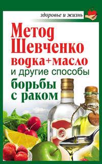 Метод Шевченко (водка + масло) и другие способы борьбы с раком - Анастасия Савина