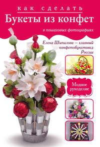 Как сделать букеты из конфет в пошаговых фотографиях, audiobook Елены Шипиловой. ISDN6058683