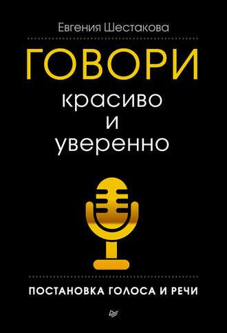 Говори красиво и уверенно. Постановка голоса и речи, audiobook Евгении Шестаковой. ISDN6058948