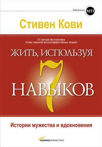 Жить, используя семь навыков. Истории мужества и вдохновения - Стивен Кови