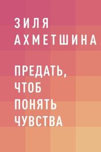 Предать, чтоб понять чувства, аудиокнига Зили Хаптрешовны Ахметшиной. ISDN60709146