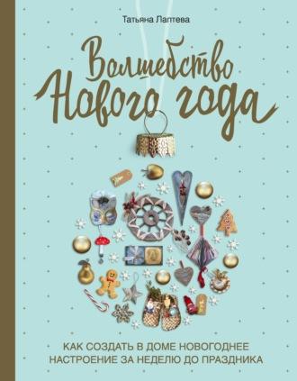 Волшебство Нового года. Как создать в доме новогоднее настроение за неделю до праздника, аудиокнига Татьяны Лаптевой. ISDN60713241