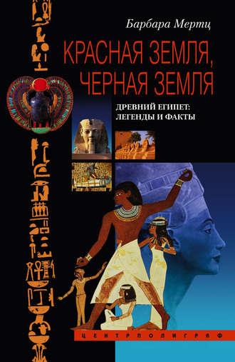 Красная земля, Черная земля. Древний Египет: легенды и факты - Барбара Мертц