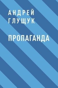 Пропаганда, аудиокнига Андрея Михайловича Глущука. ISDN60812226