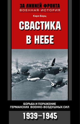 Свастика в небе. Борьба и поражение германских военно-воздушных сил. 1939-1945, audiobook Карла Бартца. ISDN608515