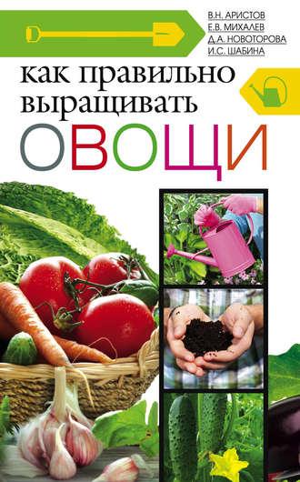 Как правильно выращивать овощи - Дина Новоторова