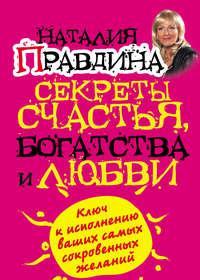 Секреты счастья, богатства и любви - Наталия Правдина