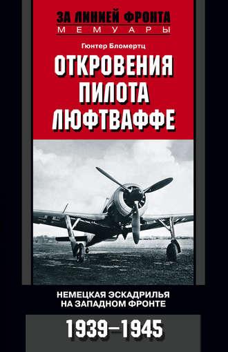 Откровения пилота люфтваффе. Немецкая эскадрилья на Западном фронте. 1939-1945, audiobook Гюнтера Бломертца. ISDN608725