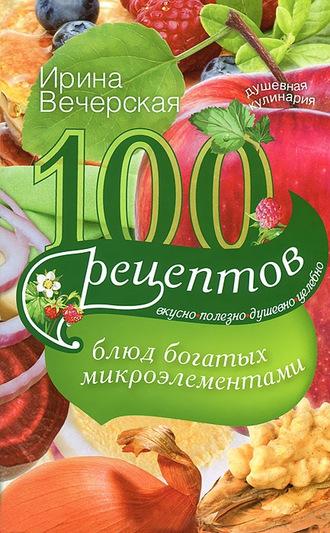 100 рецептов блюд, богатых микроэлементами. Вкусно, полезно, душевно, целебно, Hörbuch Ирины Вечерской. ISDN6088899