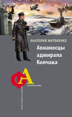 Авианосцы адмирала Колчака - Анатолий Матвиенко