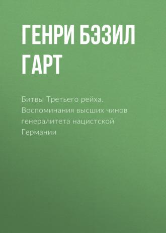 Битвы Третьего рейха. Воспоминания высших чинов генералитета нацистской Германии - Генри Лиддел Гарт