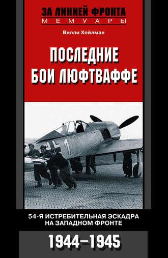 Последние бои люфтваффе. 54-я истребительная эскадра на Западном фронте. 1944-1945 - Вилли Хейлман