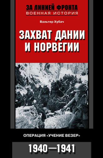 Захват Дании и Норвегии. Операция «Учение Везер». 1940-1941 - Вальтер Хубач