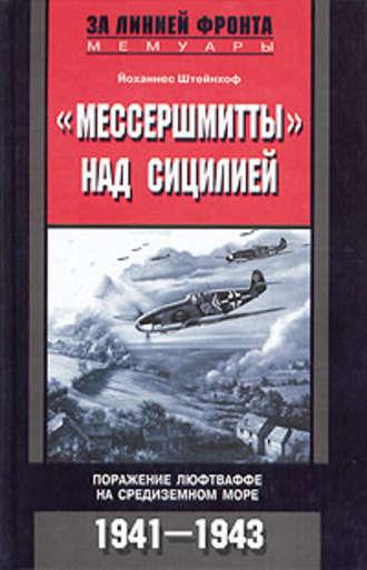 «Мессершмитты» над Сицилией. Поражение люфтваффе на Средиземном море. 1941-1943 - Йоханнес Штейнхоф