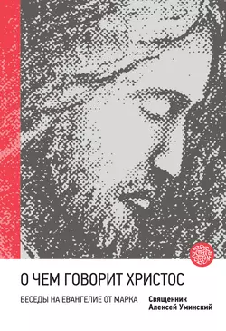 О чем говорит Христос? Беседы на Евангелие от Марка, аудиокнига Алексея Уминского. ISDN6110782