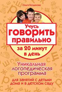 Учусь говорить правильно за 20 минут в день. Уникальная логопедическая программа для работы с детьми дома и в детском саду, аудиокнига Ольги Богдановой. ISDN6113345