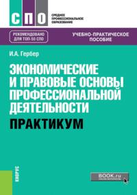 Экономические и правовые основы профессиональной деятельности. Практикум. (СПО). Учебно-практическое пособие. - Ирина Гербер