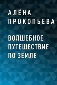 Волшебное путешествие по Земле - Алёна Прокопьева