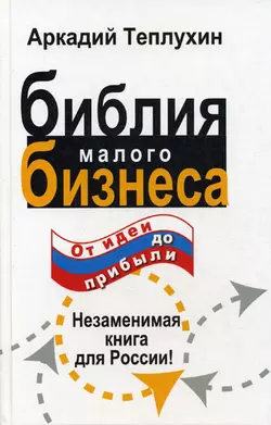 Библия малого бизнеса. От идеи до прибыли - Аркадий Теплухин