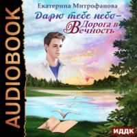 Дарю тебе небо – Дорога в Вечность, audiobook Екатерины Митрофановой. ISDN61250171