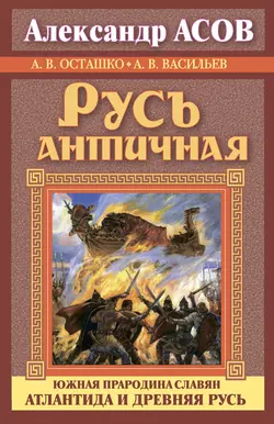 Русь античная. Южная прародина славян. Атлантида и Древняя Русь - Александр Асов