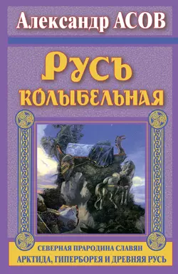 Русь колыбельная. Северная прародина славян. Арктида, Гиперборея и Древняя Русь - Александр Асов