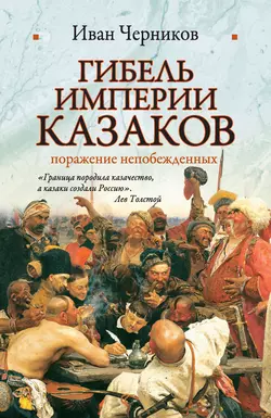 Гибель империи казаков: поражение непобежденных - Иван Черников