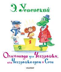 Олимпиада для Чебурашки, или Чебурашка едет в Сочи - Эдуард Успенский