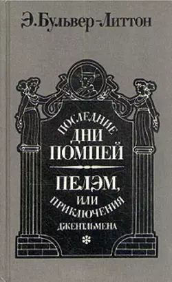 Последние дни Помпей. Пелэм, или Приключения джентльмена - Эдвард Бульвер-Литтон