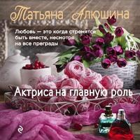 Актриса на главную роль, książka audio Татьяны Алюшиной. ISDN61378867
