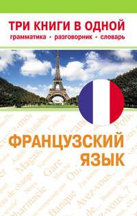 Французский язык. Три книги в одной, аудиокнига . ISDN6149479