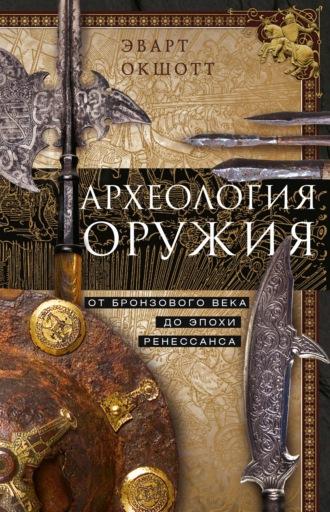 Археология оружия. От бронзового века до эпохи Ренессанса - Эварт Окшотт