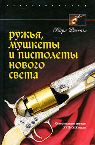 Ружья, мушкеты и пистолеты Нового Света. Огнестрельное оружие XVII-XIX веков - Карл Расселл