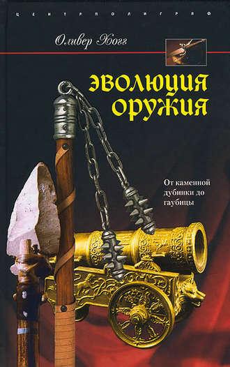 Эволюция оружия. От каменной дубинки до гаубицы - Оливер Хогг