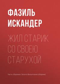 Жил старик со своею старухой, аудиокнига Фазиля Искандера. ISDN617495