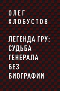 Легенда ГРУ: судьба генерала без биографии - Олег Хлобустов