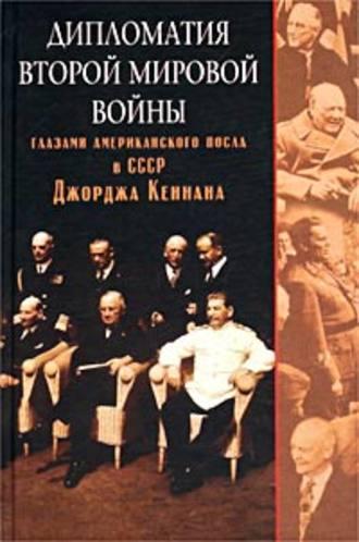Дипломатия Второй мировой войны глазами американского посла в СССР Джорджа Кеннана, audiobook Джорджа Кеннана. ISDN618105