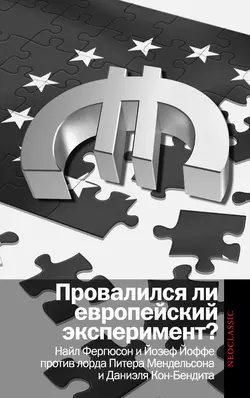 Провалился ли европейский эксперимент? Манковские дискуссии о Европе: Найл Фергюсон и Йозеф Йоффе против лорда Питера Мендельсона и Даниэля Кон-Бендита - Сборник