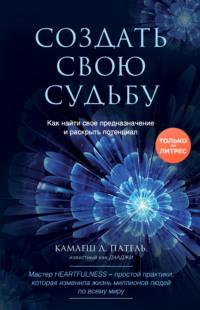 Создать свою судьбу. Как найти свое предназначение и раскрыть потенциал, audiobook Камлеша Д. Пателя. ISDN61847027